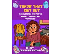 Throw That Shit Out: A Decluttering Book for the Mentally Unstable and Overwhelmed: A 30-Day Challenge