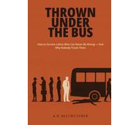 Thrown Under the Bus: How to Survive a Boss Who Can Never Be Wrong - And Why Nobody Trusts Them