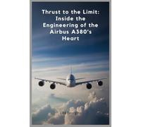 Thrust to the Limit: Inside the Engineering of the Airbus A380’s Heart: The Ultimate Guide to the Innovation and Technology Behind the World’s Largest Passenger Jet