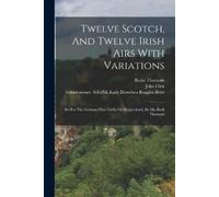 Thumoth Burke Twelve Scotch, And Twelve Irish Airs With Variations (Tascabile)