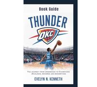 THUNDER OKC BOOK GUIDE: The Journey From Underdogs To Champions (Rivalries, Records and Redemption)
