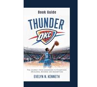 THUNDER OKC BOOK GUIDE: The Journey From Underdogs To Champions (Rivalries, Records and Redemption)