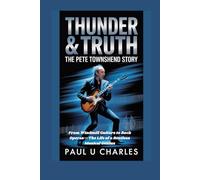 Thunder & Truth: The Pete Townshend Story: From Windmill Guitars to Rock Operas-The Life of a Restless Musical Genius