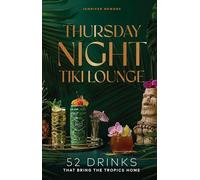 Thursday Night Tiki Lounge: 52 Drinks That Bring the Tropics Home