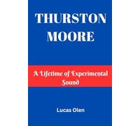 THURSTON MOORE: A Lifetime of Experimental Sound