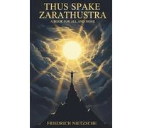 Thus Spake Zarathustra by Friedrich Nietzsche: A Philosophical Classic on Morality, Power, and the Human Spirit (Complete, Original and Unabridged Edition with Annotations)