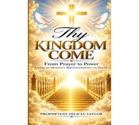 Thy Kingdom Come: From Prayer To Power Living As Heaven Representatives On Earth