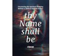 Thy Name Shall Be: Uncovering the Spiritual Meaning Behind 77 Biblical Hebrew Names