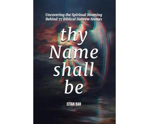 Thy Name Shall Be: Uncovering the Spiritual Meaning Behind 77 Biblical Hebrew Names