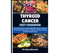THYROID CANCER DIET COOKBOOK: Nourishing Recipes And Strategic Meal Plans To Support Healing, Boost Immunity, And Enhance Wellness During Treatment And Recovery