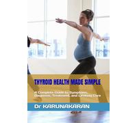 THYROID HEALTH MADE SIMPLE: A Complete Guide to Symptoms, Diagnosis, Treatment, and Lifelong Care