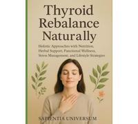 Thyroid Rebalance Naturally: Holistic Approaches with Nutrition, Herbal Support, Functional Wellness, Stress Management, and Lifestyle Strategies