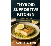 Thyroid-Supportive Kitchen - Energy & Iodine Smart Meals: 60 Easy Recipes to Support Hormone Health & Steady Energy: Simple, nutrient-focused ... ease energy crashes and make thyroid-friendly