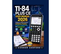 TI-84 Plus CE User Manual 2026: A Beginner-to-Advanced Guide to Calculations, Graphing, Statistics, Programming, and Exam Success