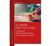 Ti amerò fino alla fine. Il significato della separazione fedele nel matrimonio cristiano
