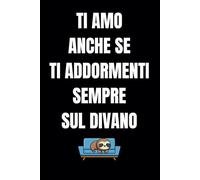 Ti amo anche se ti addormenti sempre sul divano: Quaderno a righe. Taccuino perfetto per Festa della Donna, San Valentino, Compleanno ed eventi speciali. Regalo divertente per la persona amata
