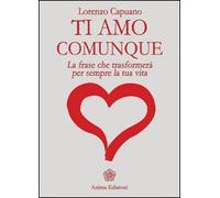 Ti amo comunque. La frase che trasformerà per sempre la tua vita