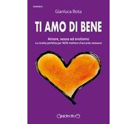 Ti amo di bene. Amore, sesso ed erotismo. La ricetta perfetta per NON mettere d'accordo nessuno