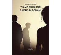 Ti amo più di ieri e meno di domani - Orefice Roberta