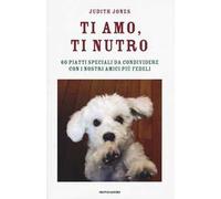Ti amo, ti nutro. 60 piatti speciali da condividere con i nostri amici più fedeli