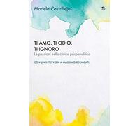Ti amo, ti odio, ti ignoro. Le passioni nella clinica psicoanalitica
