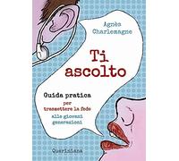 Ti ascolto. Guida pratica per trasmettere la fede alle giovani generazioni