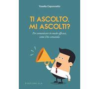 Ti ascolto. Mi ascolti? Per comunicare in modo efficace, come Dio comanda
