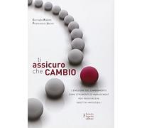 Ti assicuro che cambio. L'emozione del cambiamento come strumento di management per raggiungere obiettivi impossibili