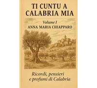 Ti cuntu a Calabria mia: Ricordi, pensieri e profumi di Calabria