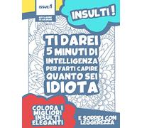 Ti darei 5 minuti di intelligenza per farti capire quanto sei idiota: Colora i migliori insulti eleganti e sorridi con leggerezza | LIbro da colorare