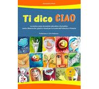 Ti dico ciao (La musica come strumento educativo e formativo: canti e filastrocche, giochi e rituali per la Scuola dell'Infanzia e Primaria). Con CD-Audio