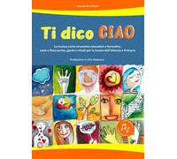 Ti dico ciao (La musica come strumento educativo e formativo: canti e filastrocche, giochi e rituali per la Scuola dell'Infanzia e Primaria)