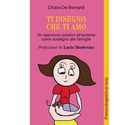 Ti disegno che ti amo. Un approccio positivo dall'autismo come sostegno al...