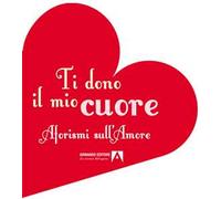 Ti dono il mio cuore. Aforismi sull'amore