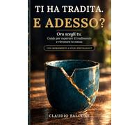TI HA TRADITA. E ADESSO?: Ora scegli tu. Guida per superare il tradimento, ri-trovare te stessa e decidere se restare o andare, senza fretta e senza giudizio.