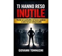 TI HANNO RESO INUTILE: Perché sei sostituibile nel lavoro moderno e come tornare indispensabile