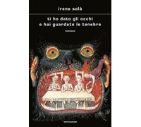 Ti ho dato gli occhi e hai guardato le tenebre - 2024 - Mondadori