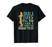 Ti ho mai detto che ho qualcosa per le brune? Maglietta