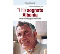 Ti ho sognato Albania. Diario di un discepolo missionario