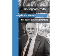 Ti ho sognato Padre...: Nel ricordo di Antonio Mantella