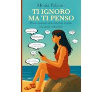 Ti ignoro ma ti penso: Piccolo manuale delle relazioni irrisolte (con danni collaterali)