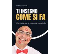 Ti insegno come si fa. Conquistare le donne è possibile