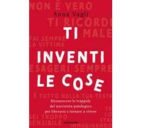 Ti inventi le cose. Riconoscere le trappole del narcisista patologico per liberarsi e tornare a vivere