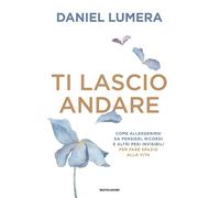 Ti lascio andare. Come alleggerirsi da pensieri, ricordi e altri pesi invi...