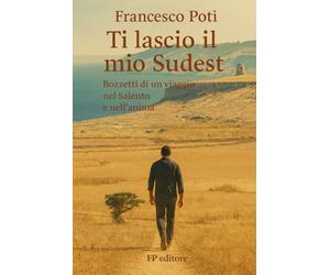 Ti lascio il mio Sudest: Bozzetti di un viaggio nel Salento e nell'anima