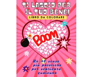 Ti Lascio Per Il Tuo Bene! LIBRO DA COLORARE - Le 40 Scuse Più Patetiche Per Scaricare Qualcuno: Coloring Book per Adulti con 40 Frasi e Sfondi ... Rabbia, Stress e Delusione. Formato Grande