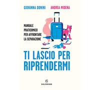Ti lascio per riprendermi. Manuale praticomico per affrontare la separazione