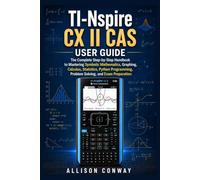 TI-Nspire CX II CAS USER GUIDE: The Complete Step-by-Step Handbook to Mastering Symbolic Mathematics, Graphing, Calculus, Statistics, Python Programming, Problem Solving, and Exam Preparation