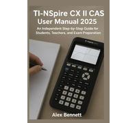 TI-Nspire CX II CAS User Manual 2025: An Independent Step-by-Step Guide for Students, Teachers, and Exam Preparation