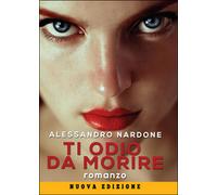Ti odio da morire di Alessandro Nardone, 2014, Youcanprint
